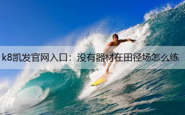 k8凯发官网入口：没有器材在田径场怎么练