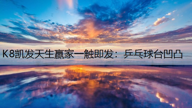 K8凯发天生赢家一触即发：乒乓球台凹凸