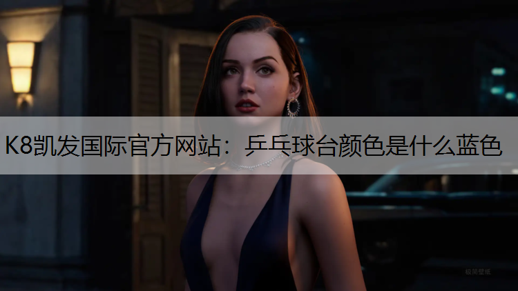 K8凯发国际官方网站：乒乓球台颜色是什么蓝色