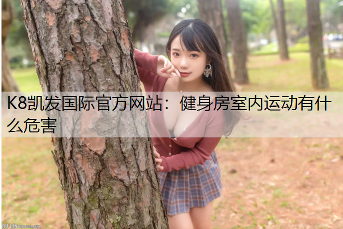 K8凯发国际官方网站：健身房室内运动有什么危害