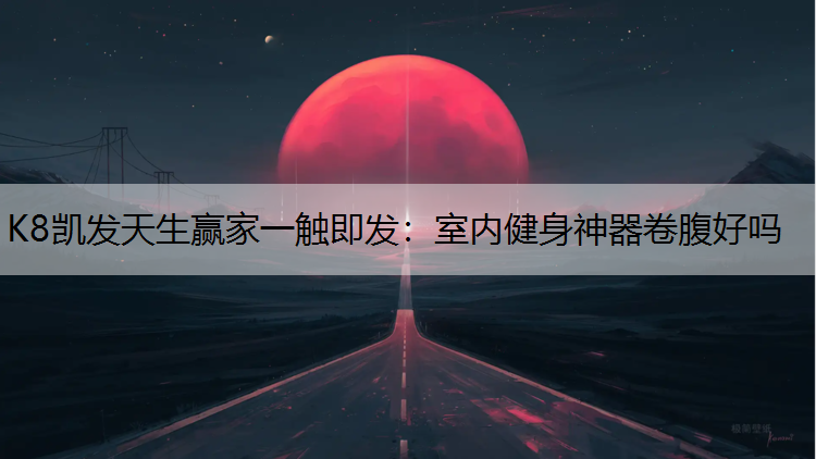 K8凯发天生赢家一触即发：室内健身神器卷腹好吗