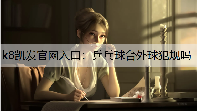 k8凯发官网入口：乒乓球台外球犯规吗