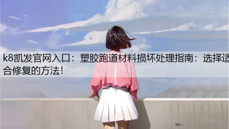 k8凯发官网入口：塑胶跑道材料损坏处理指南：选择适合修复的方法！