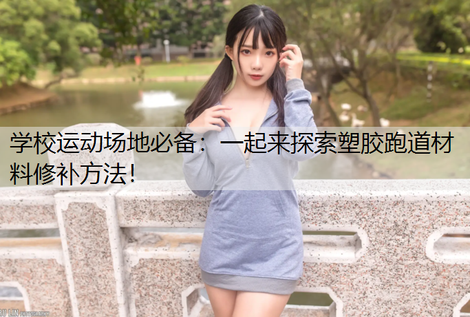 学校运动场地必备：一起来探索塑胶跑道材料修补方法！