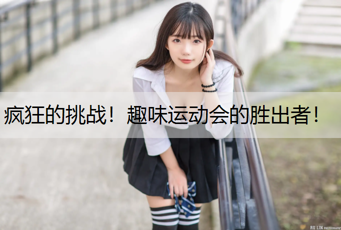 疯狂的挑战！趣味运动会的胜出者！