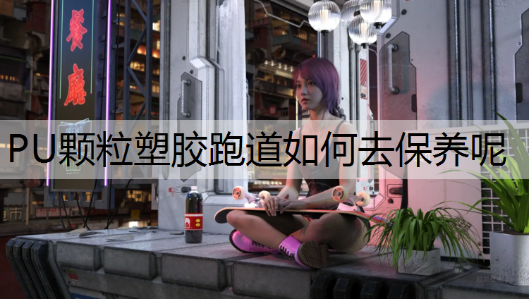 PU颗粒塑胶跑道如何去保养呢