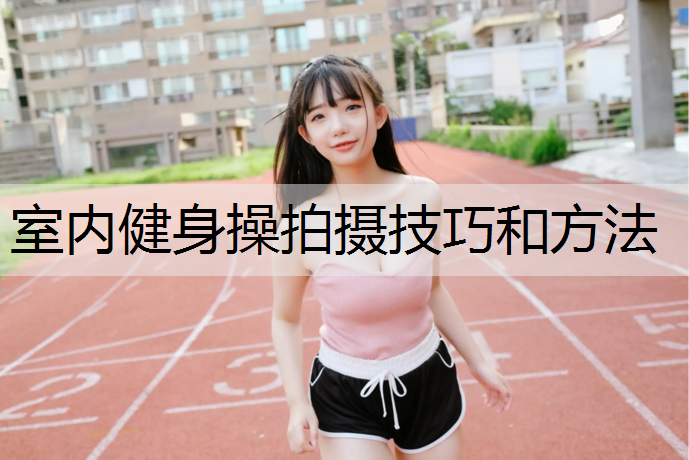 室内健身操拍摄技巧和方法