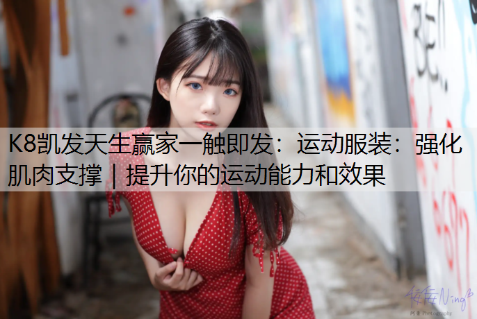 运动服装：强化肌肉支撑｜提升你的运动能力和效果